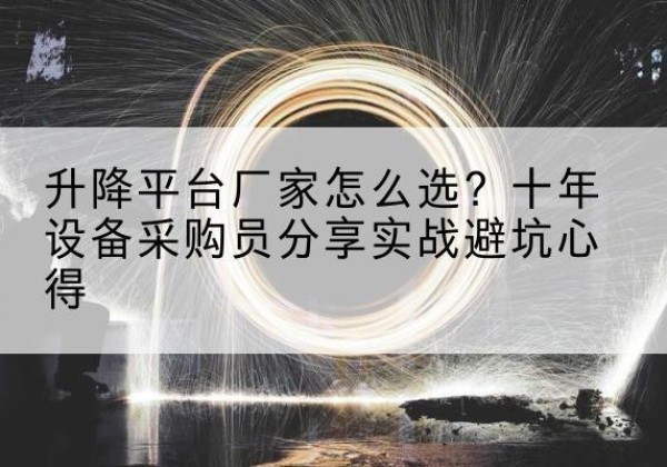 渭源升降平台厂家-怎么选？十年设备采购员分享实战避坑心得